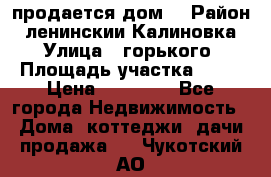 продается дом  › Район ­ ленинскии Калиновка  › Улица ­ горького › Площадь участка ­ 42 › Цена ­ 20 000 - Все города Недвижимость » Дома, коттеджи, дачи продажа   . Чукотский АО